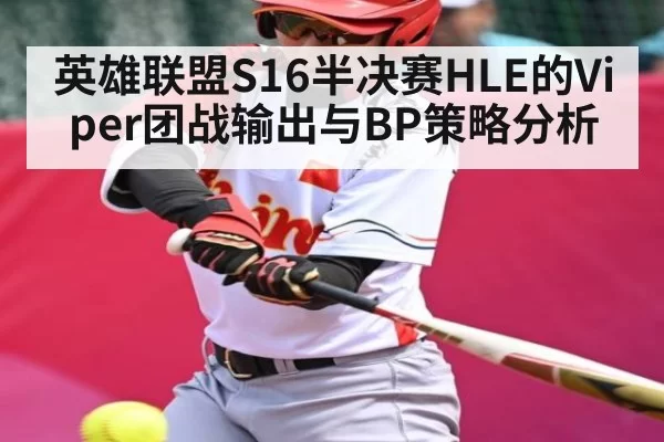 英雄联盟S16半决赛HLE的Viper团战输出与BP策略分析